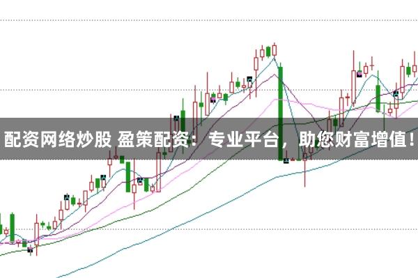 配资网络炒股 盈策配资：专业平台，助您财富增值！