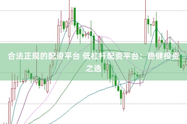 合法正规的配资平台 低杠杆配资平台：稳健投资之选