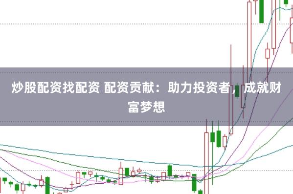 炒股配资找配资 配资贡献：助力投资者，成就财富梦想