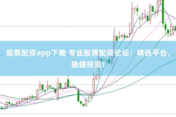 股票配资app下载 专业股票配资论坛：精选平台，稳健投资！