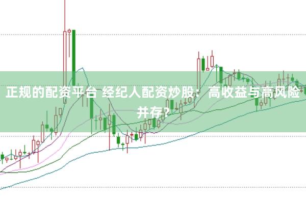 正规的配资平台 经纪人配资炒股：高收益与高风险并存？