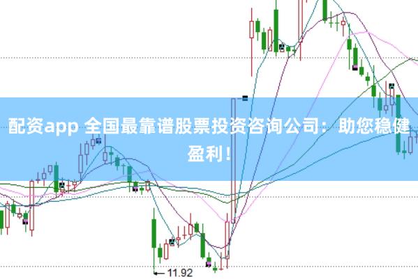 配资app 全国最靠谱股票投资咨询公司：助您稳健盈利！