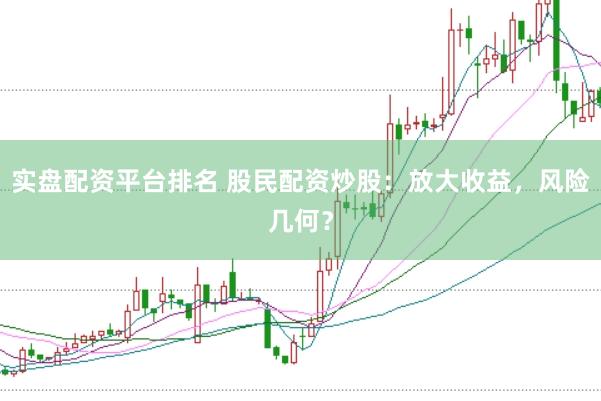 实盘配资平台排名 股民配资炒股：放大收益，风险几何？