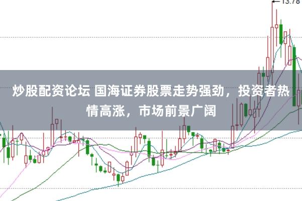 炒股配资论坛 国海证券股票走势强劲，投资者热情高涨，市场前景广阔