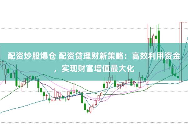 配资炒股爆仓 配资贷理财新策略：高效利用资金，实现财富增值最大化