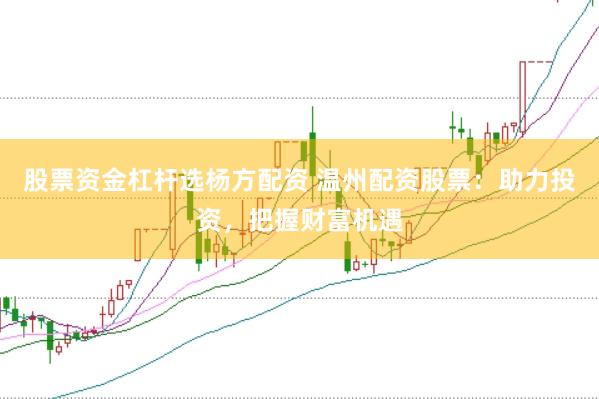 股票资金杠杆选杨方配资 温州配资股票：助力投资，把握财富机遇