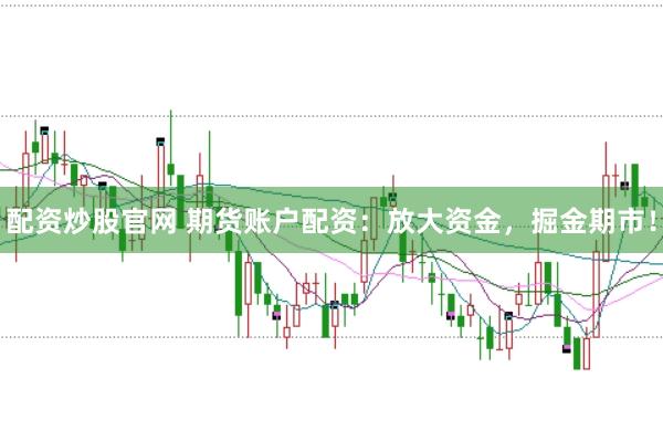 配资炒股官网 期货账户配资：放大资金，掘金期市！