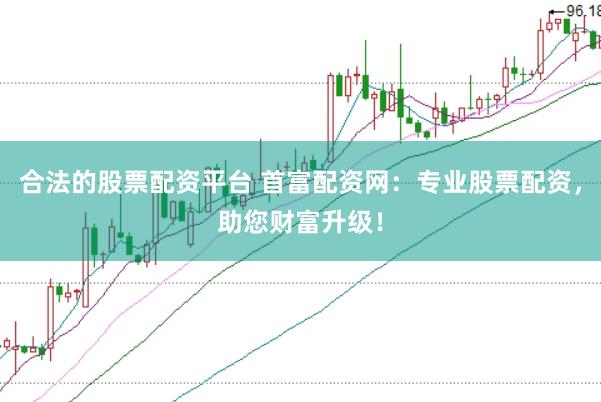 合法的股票配资平台 首富配资网：专业股票配资，助您财富升级！