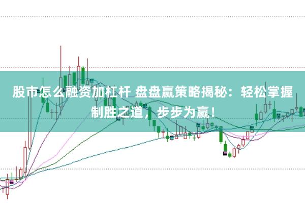 股市怎么融资加杠杆 盘盘赢策略揭秘：轻松掌握制胜之道，步步为赢！