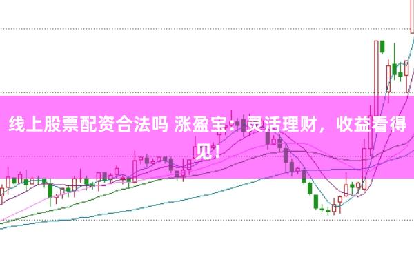 线上股票配资合法吗 涨盈宝：灵活理财，收益看得见！