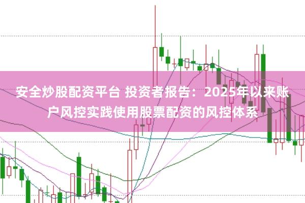 安全炒股配资平台 投资者报告：2025年以来账户风控实践使用股票配资的风控体系