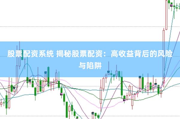 股票配资系统 揭秘股票配资：高收益背后的风险与陷阱