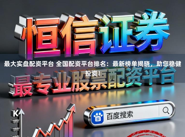 最大实盘配资平台 全国配资平台排名：最新榜单揭晓，助您稳健投资！