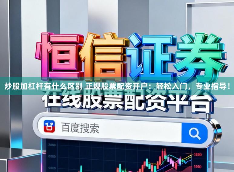 炒股加杠杆有什么区别 正规股票配资开户：轻松入门，专业指导！