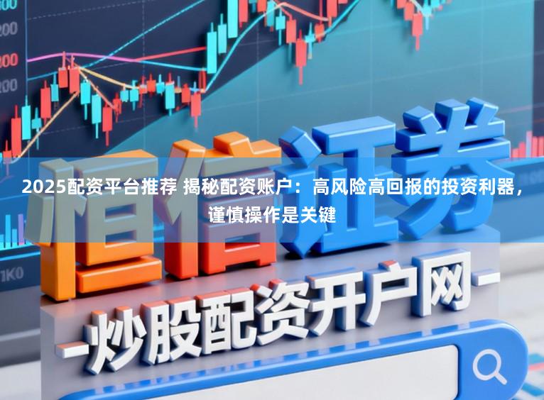 2025配资平台推荐 揭秘配资账户：高风险高回报的投资利器，谨慎操作是关键