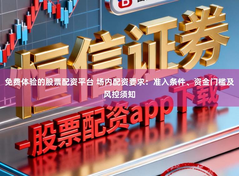 免费体验的股票配资平台 场内配资要求：准入条件、资金门槛及风控须知