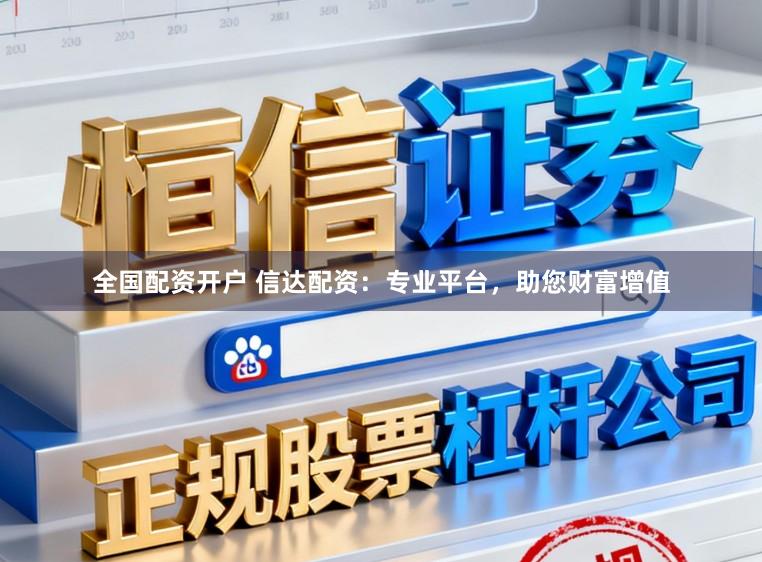 全国配资开户 信达配资：专业平台，助您财富增值
