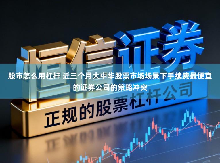 股市怎么用杠杆 近三个月大中华股票市场场景下手续费最便宜的证券公司的策略冲突