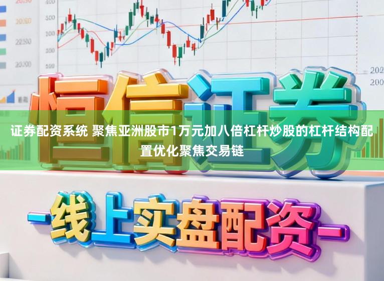 证券配资系统 聚焦亚洲股市1万元加八倍杠杆炒股的杠杆结构配置优化聚焦交易链
