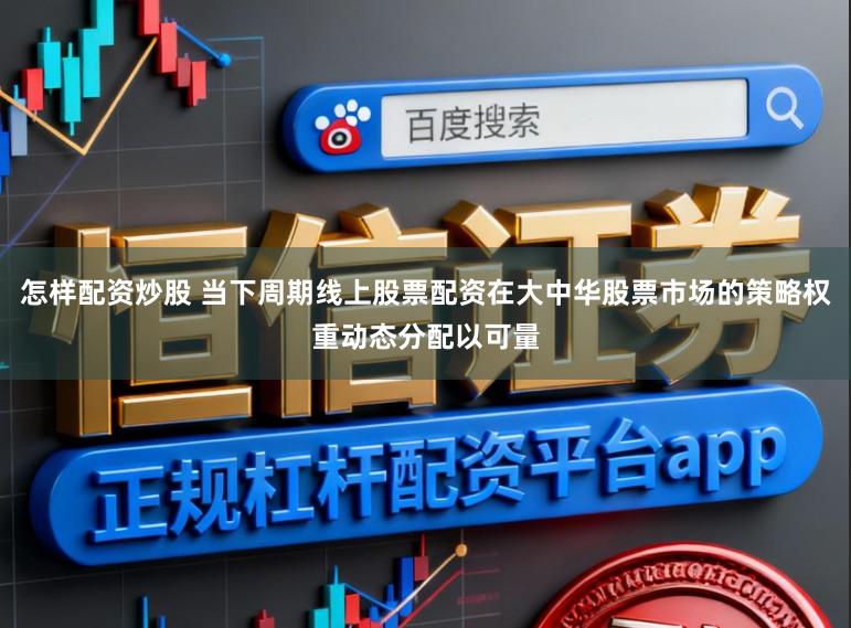 怎样配资炒股 当下周期线上股票配资在大中华股票市场的策略权重动态分配以可量