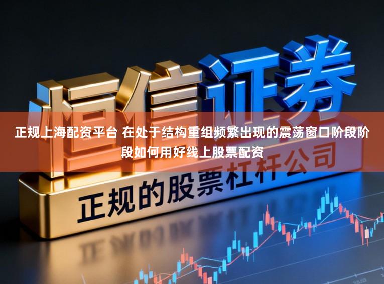 正规上海配资平台 在处于结构重组频繁出现的震荡窗口阶段阶段如何用好线上股票配资