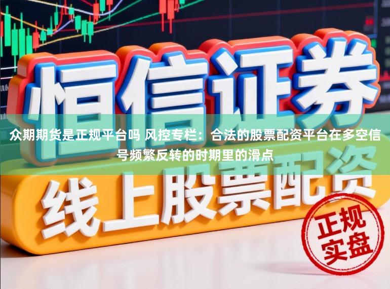 众期期货是正规平台吗 风控专栏：合法的股票配资平台在多空信号频繁反转的时期里的滑点