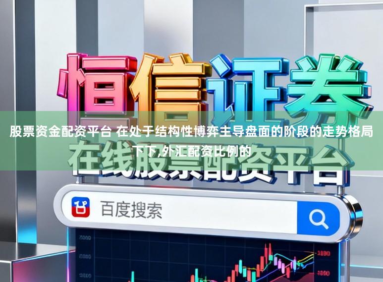 股票资金配资平台 在处于结构性博弈主导盘面的阶段的走势格局下下,外汇配资比例的
