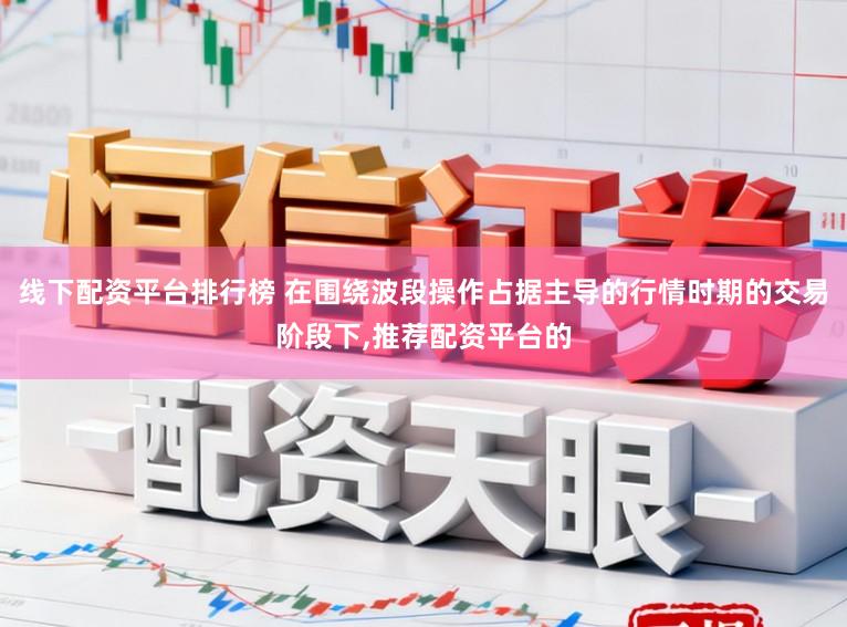 线下配资平台排行榜 在围绕波段操作占据主导的行情时期的交易阶段下,推荐配资平台的