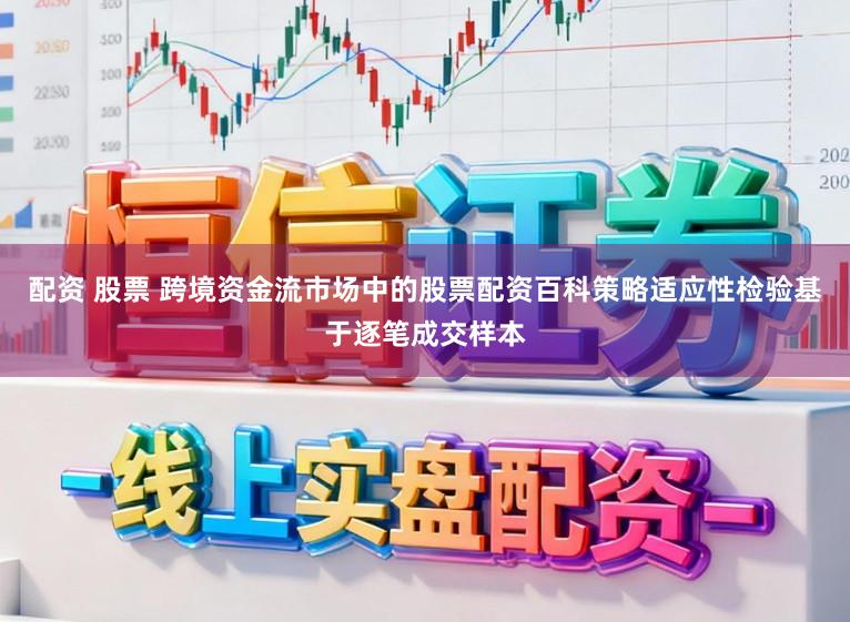 配资 股票 跨境资金流市场中的股票配资百科策略适应性检验基于逐笔成交样本