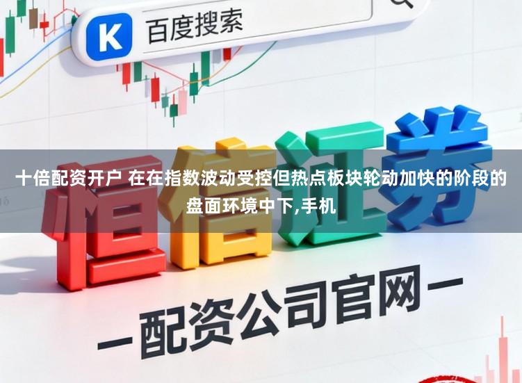 十倍配资开户 在在指数波动受控但热点板块轮动加快的阶段的盘面环境中下,手机