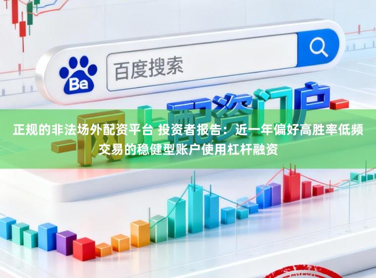 正规的非法场外配资平台 投资者报告：近一年偏好高胜率低频交易的稳健型账户使用杠杆融资
