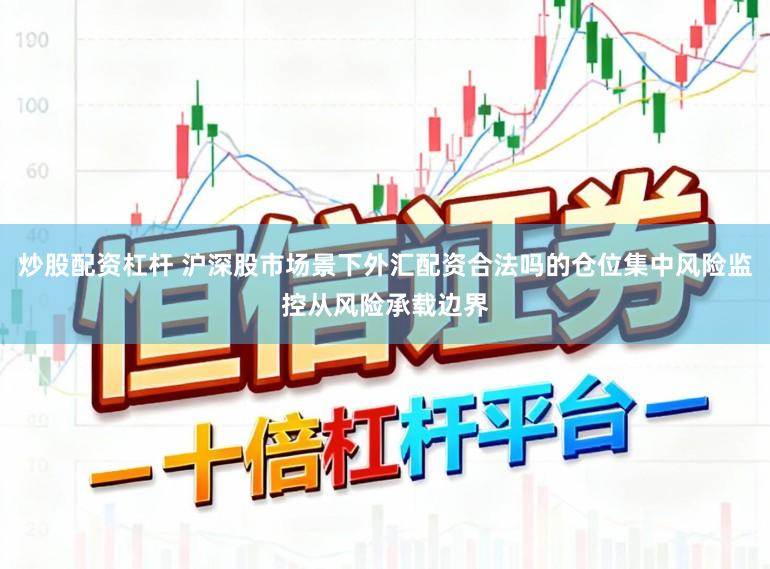 炒股配资杠杆 沪深股市场景下外汇配资合法吗的仓位集中风险监控从风险承载边界
