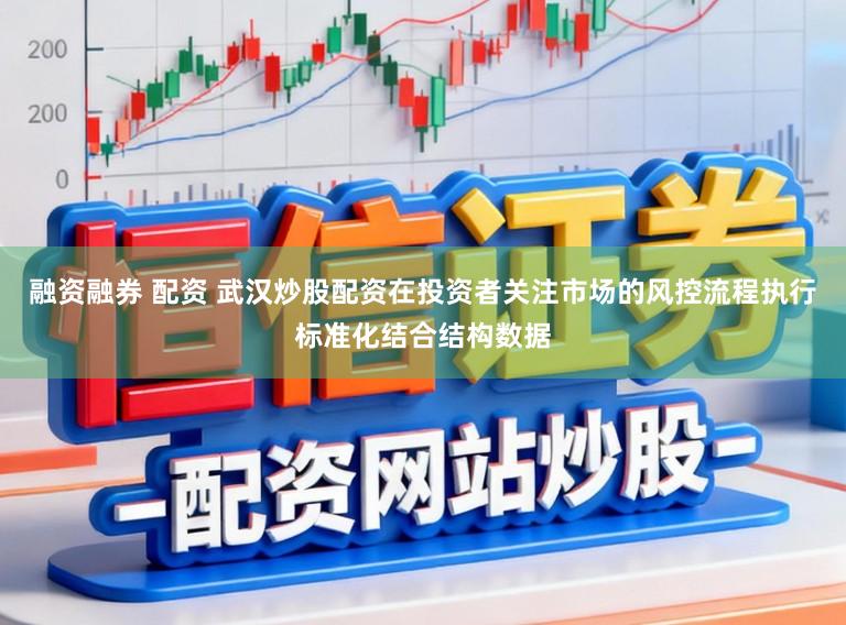融资融券 配资 武汉炒股配资在投资者关注市场的风控流程执行标准化结合结构数据
