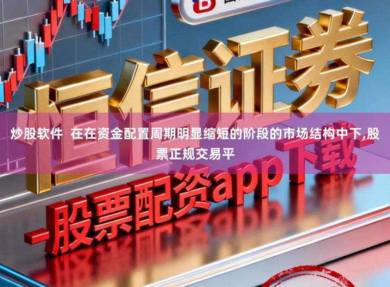 炒股软件  在在资金配置周期明显缩短的阶段的市场结构中下,股票正规交易平