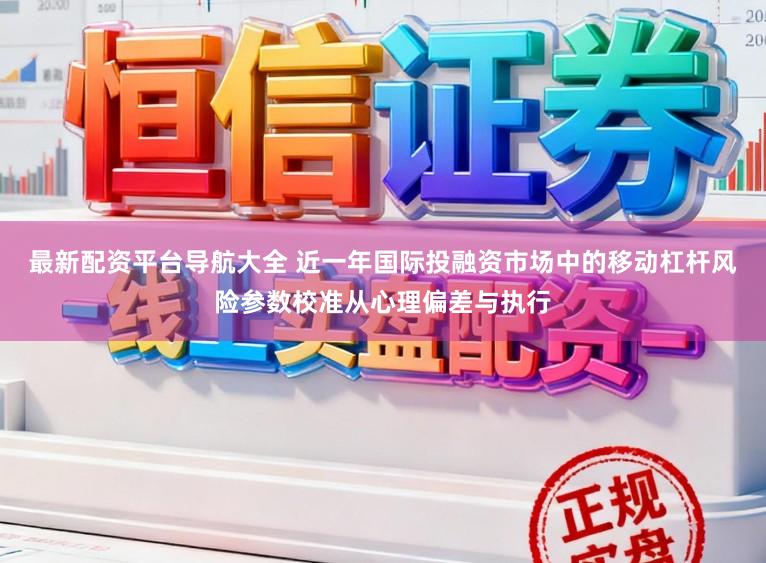 最新配资平台导航大全 近一年国际投融资市场中的移动杠杆风险参数校准从心理偏差与执行
