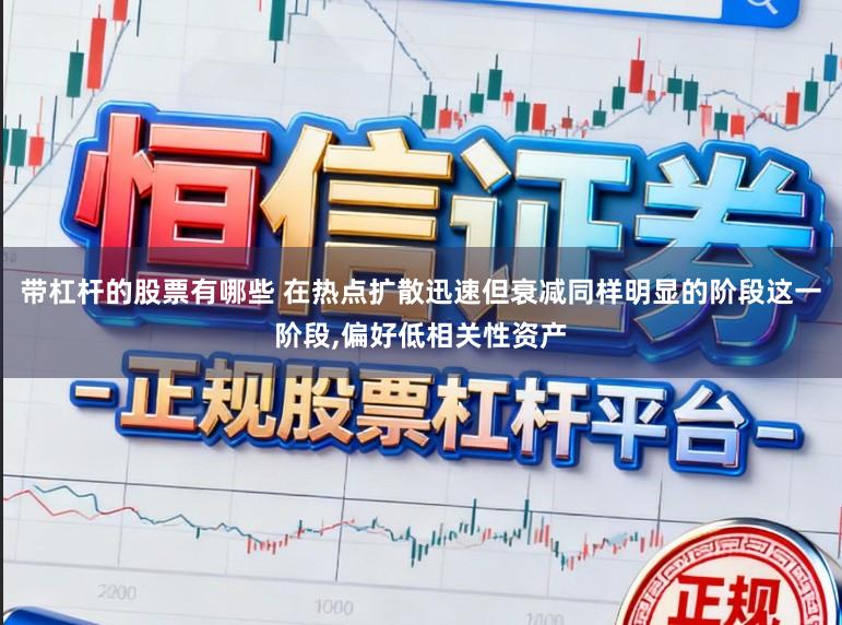 带杠杆的股票有哪些 在热点扩散迅速但衰减同样明显的阶段这一阶段,偏好低相关性资产