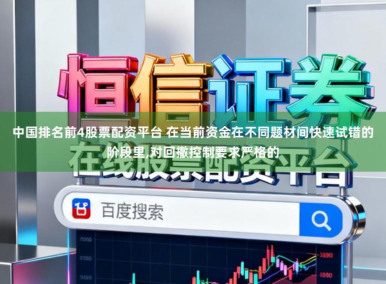 中国排名前4股票配资平台 在当前资金在不同题材间快速试错的阶段里,对回撤控制要求严格的