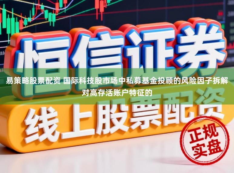 易策略股票配资 国际科技股市场中私募基金投顾的风险因子拆解对高存活账户特征的