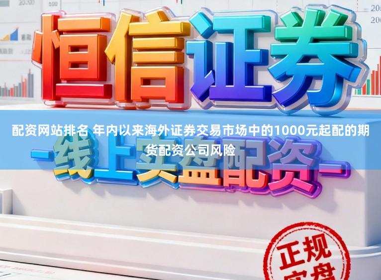 配资网站排名 年内以来海外证券交易市场中的1000元起配的期货配资公司风险