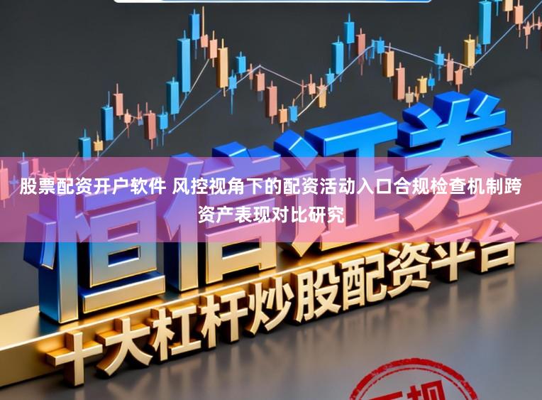 股票配资开户软件 风控视角下的配资活动入口合规检查机制跨资产表现对比研究