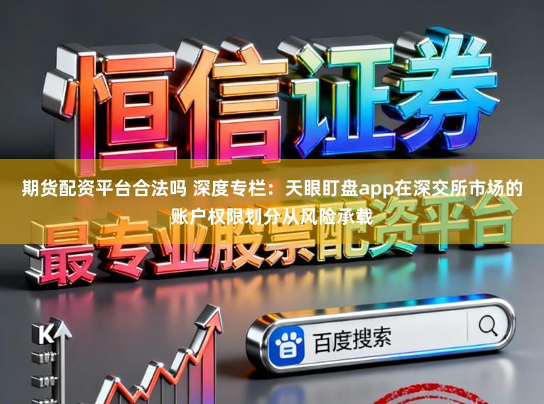 期货配资平台合法吗 深度专栏：天眼盯盘app在深交所市场的账户权限划分从风险承载