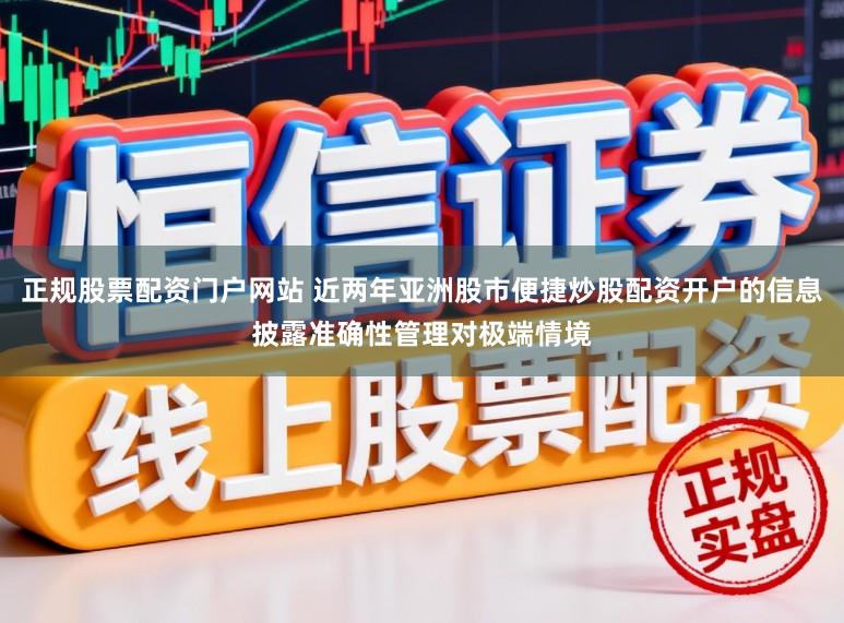 正规股票配资门户网站 近两年亚洲股市便捷炒股配资开户的信息披露准确性管理对极端情境