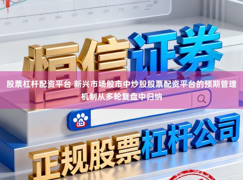 股票杠杆配资平台 新兴市场股市中炒股股票配资平台的预期管理机制从多轮复盘中归纳
