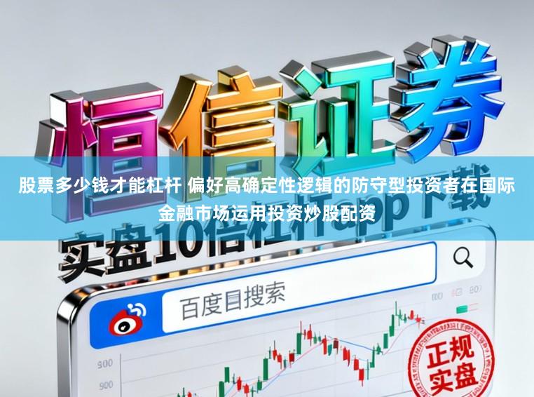 股票多少钱才能杠杆 偏好高确定性逻辑的防守型投资者在国际金融市场运用投资炒股配资
