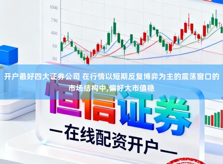 开户最好四大证券公司 在行情以短期反复博弈为主的震荡窗口的市场结构中,偏好大市值稳