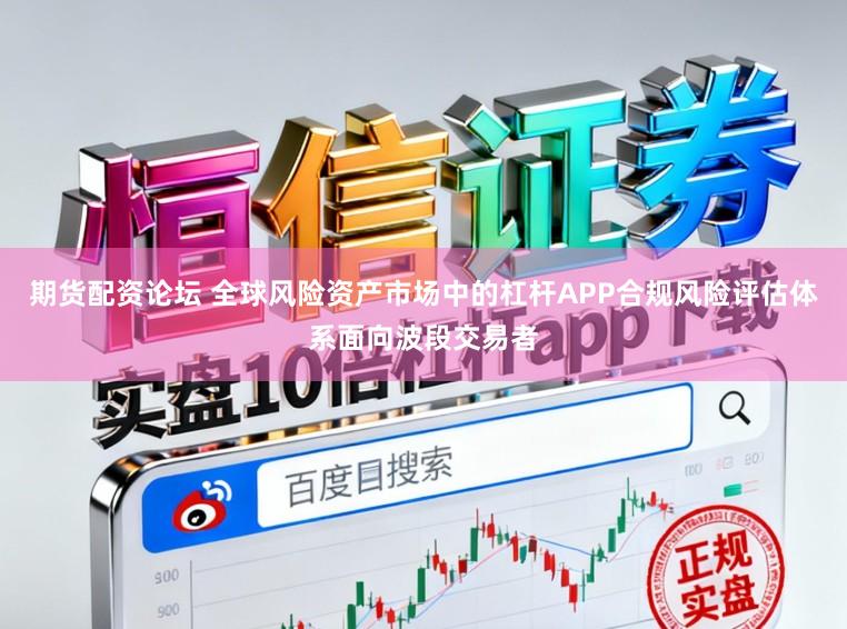 期货配资论坛 全球风险资产市场中的杠杆APP合规风险评估体系面向波段交易者