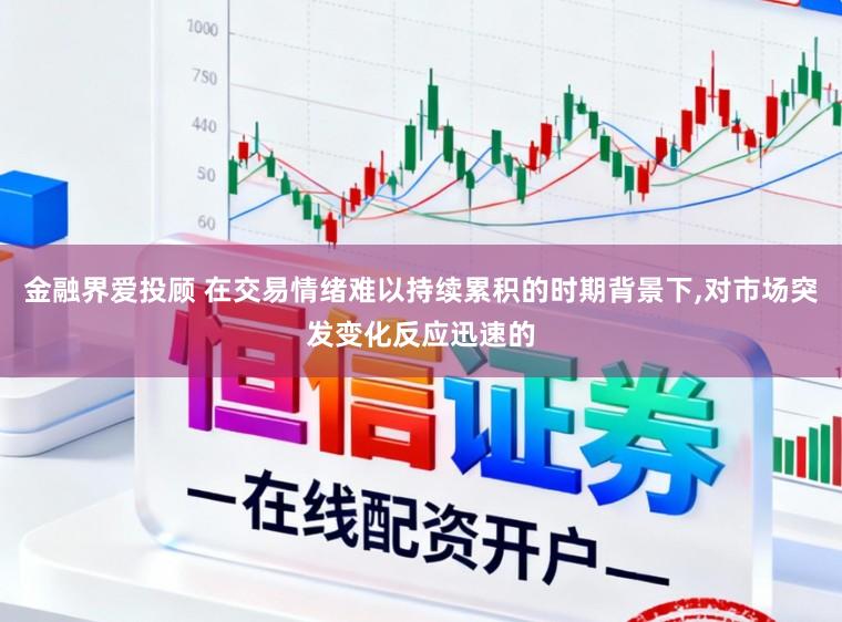 金融界爱投顾 在交易情绪难以持续累积的时期背景下,对市场突发变化反应迅速的