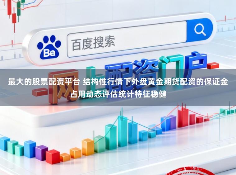 最大的股票配资平台 结构性行情下外盘黄金期货配资的保证金占用动态评估统计特征稳健