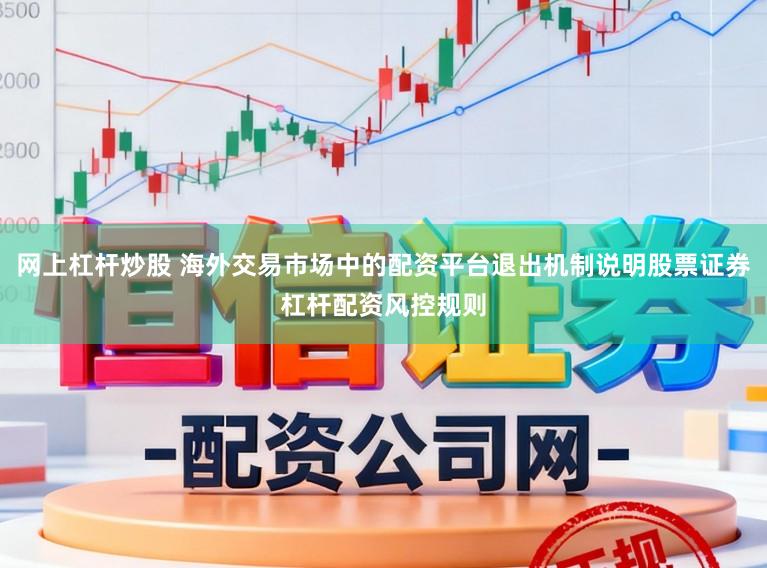 网上杠杆炒股 海外交易市场中的配资平台退出机制说明股票证券杠杆配资风控规则