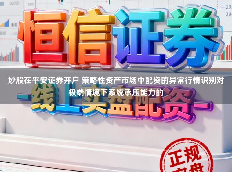 炒股在平安证券开户 策略性资产市场中配资的异常行情识别对极端情境下系统承压能力的